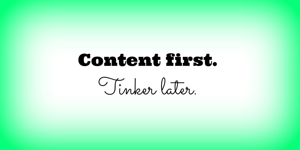 Content first. Tinker later.