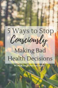 5 Ways to Stop Consciously making bad health decisions